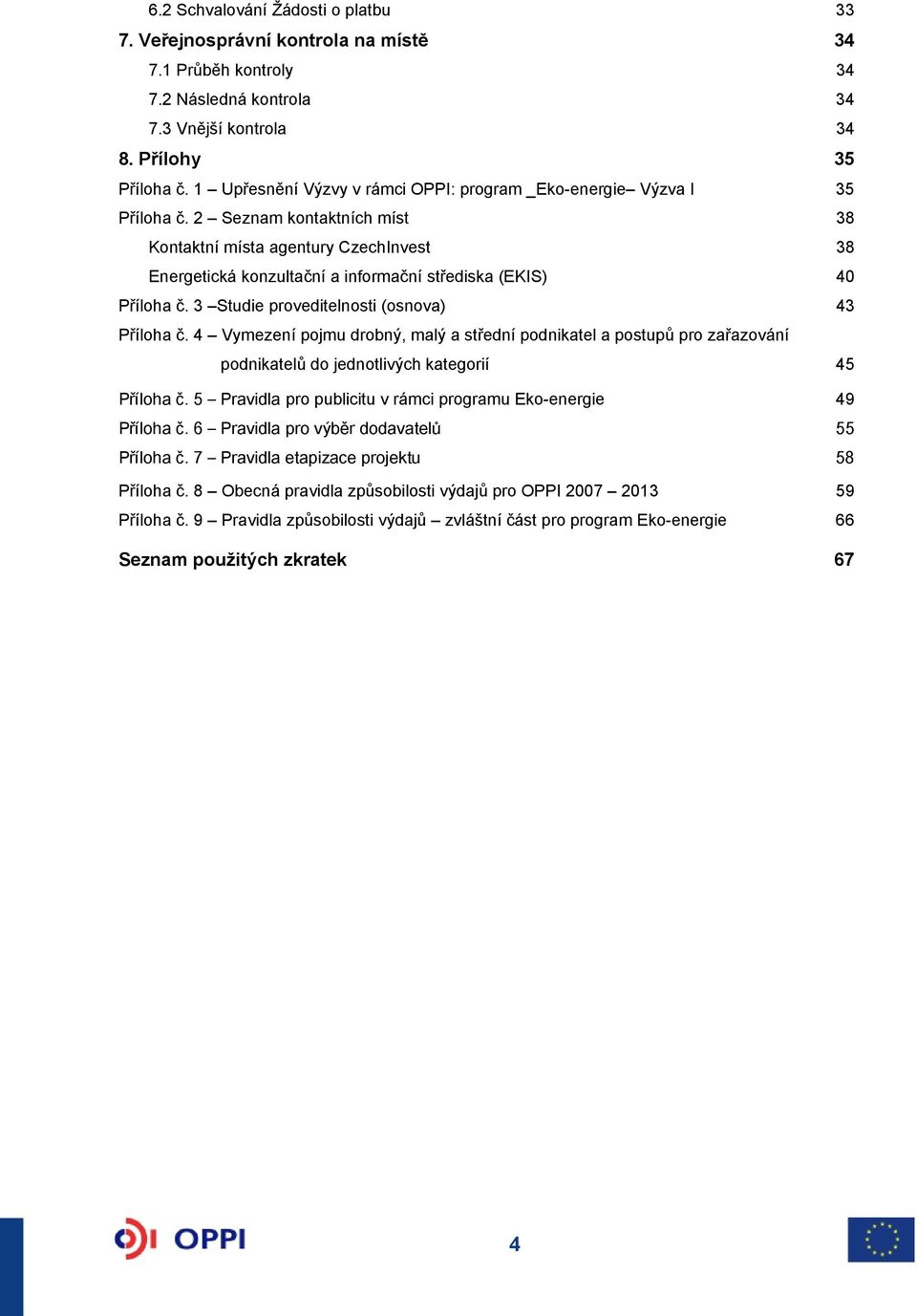 2 Seznam kontaktních míst 38 Kontaktní místa agentury CzechInvest 38 Energetická konzultační a informační střediska (EKIS) 40 Příloha č. 3 Studie proveditelnosti (osnova) 43 Příloha č.