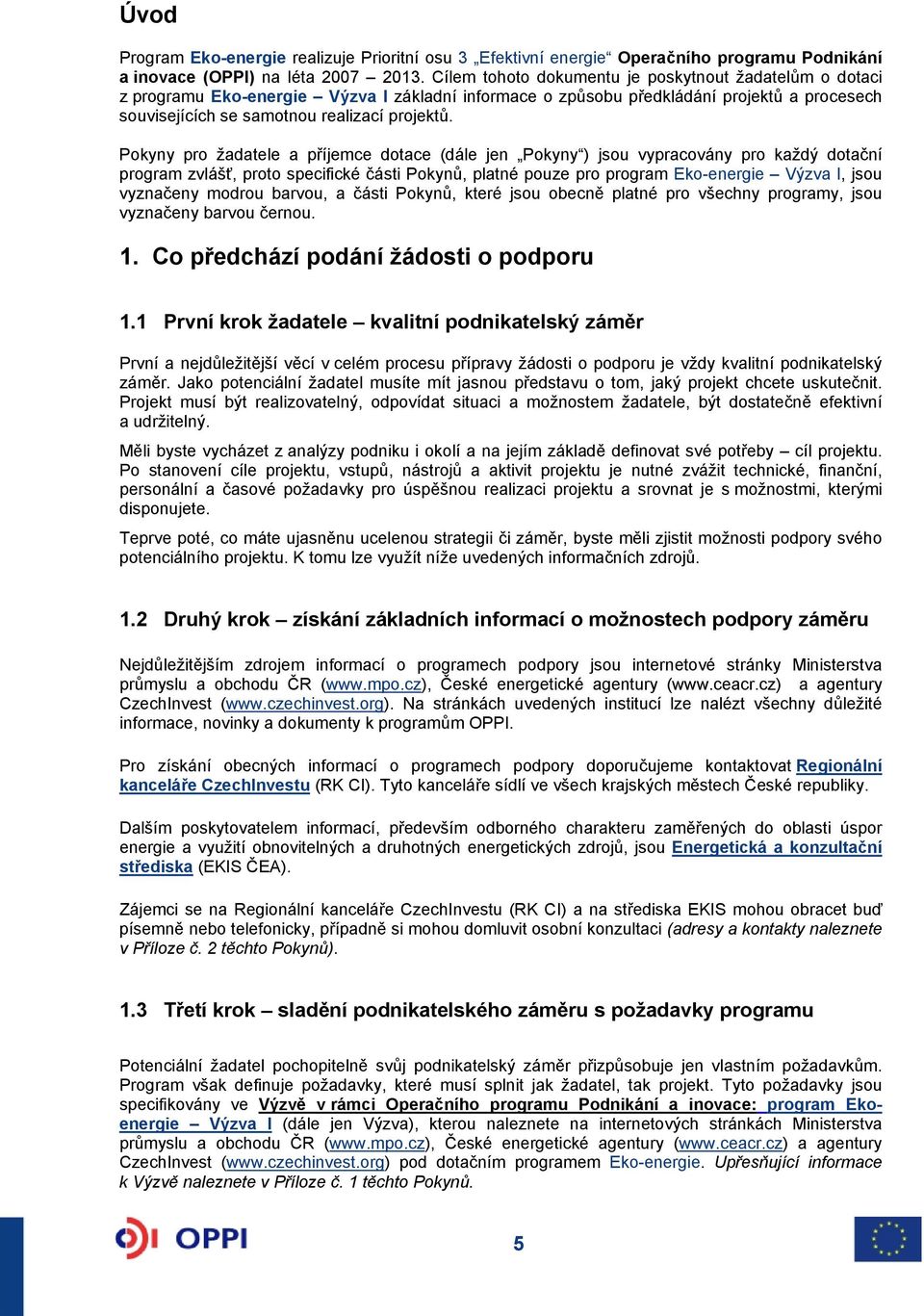 Pokyny pro žadatele a příjemce dotace (dále jen Pokyny ) jsou vypracovány pro každý dotační program zvlášť, proto specifické části Pokynů, platné pouze pro program Eko-energie Výzva I, jsou vyznačeny