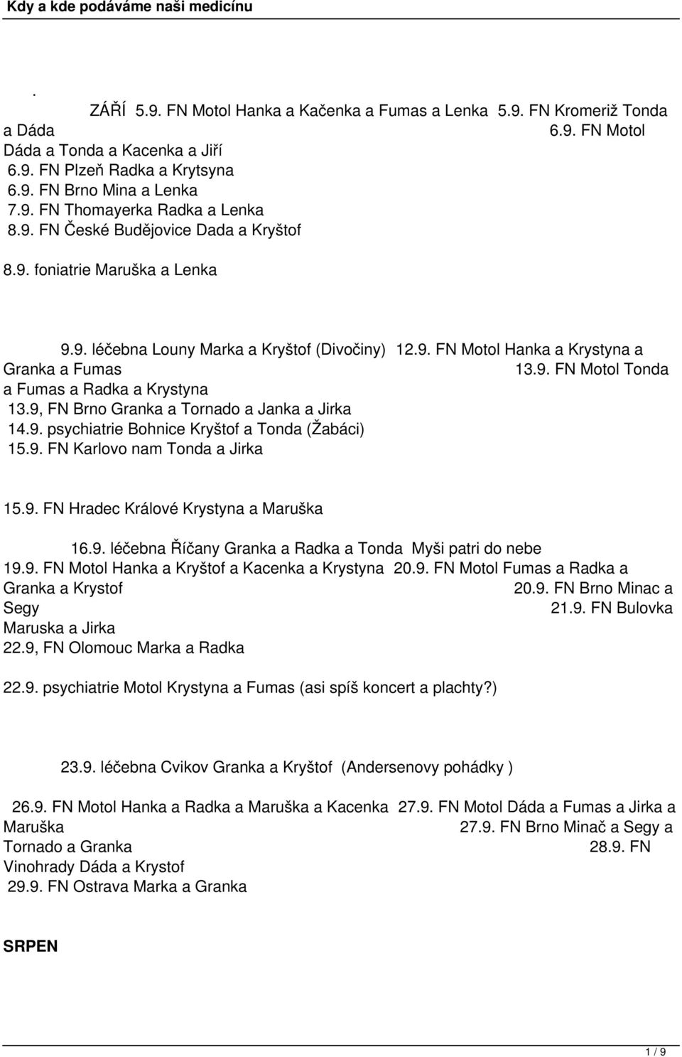 9, FN Brno Granka a Tornado a Janka a Jirka 14.9. psychiatrie Bohnice Kryštof a Tonda (Žabáci) 15.9. FN Karlovo nam Tonda a Jirka 15.9. FN Hradec Králové Krystyna a Maruška 16.9. léčebna Říčany Granka a Radka a Tonda Myši patri do nebe 19.