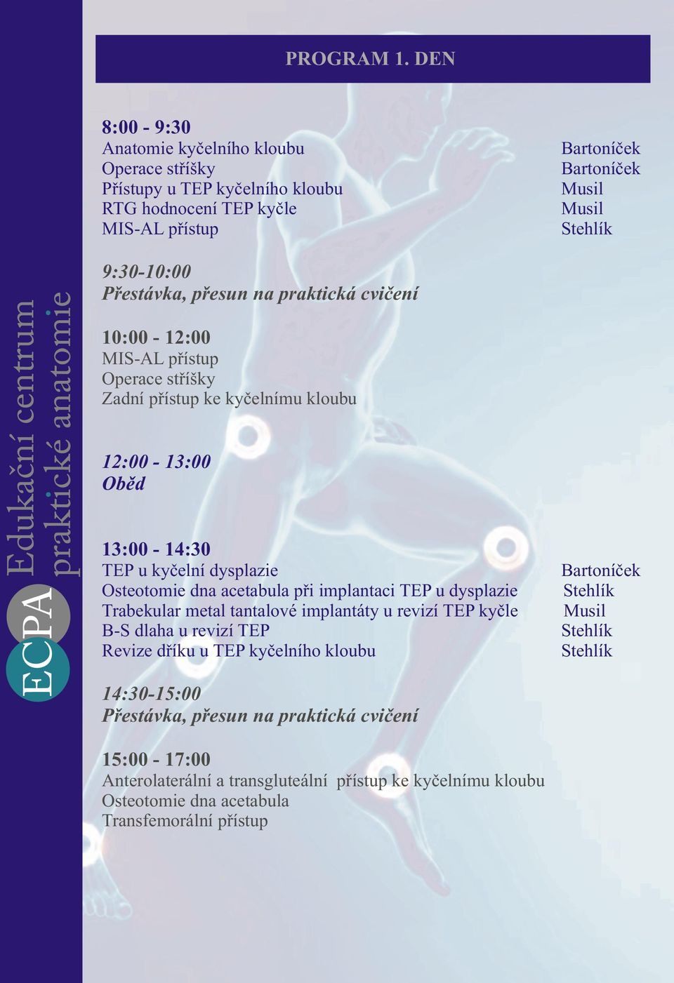 pøesun na praktická cvièení 10:00-12:00 MIS-AL pøístup Operace støíšky Zadní pøístup ke kyèelnímu kloubu 12:00-13:00 Obìd 13:00-14:30 TEP u kyèelní dysplazie Bartoníèek Osteotomie