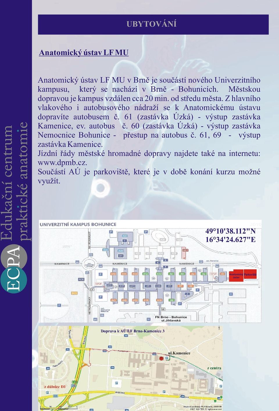 61 (zastávka Úzká) - výstup zastávka Kamenice, ev. autobus è. 60 (zastávka Úzká) - výstup zastávka Nemocnice Bohunice - pøestup na autobus è. 61, 69 - výstup zastávka Kamenice.