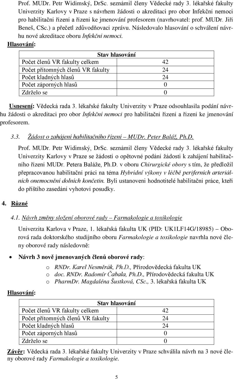 ) a přečetl zdůvodňovací zprávu. Následovalo hlasování o schválení návrhu nové akreditace oboru Infekční nemoci. Usnesení: Vědecká rada 3.
