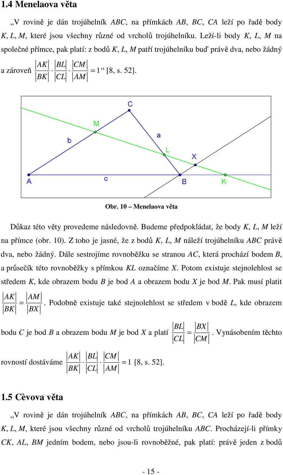 10 Menelaova věta Důkaz této věty provedeme následovně. Budeme předpokládat, že body K, L, M leží na přímce (obr. 10). Z toho je jasné, že z bodů K, L, M náleží trojúhelníku ABC právě dva, nebo žádný.