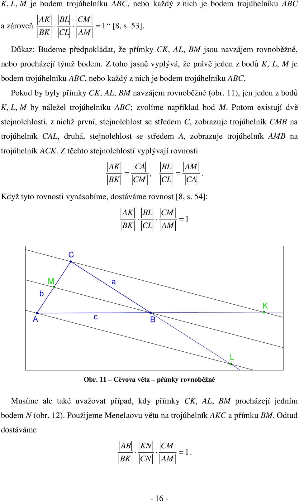 Z toho jasně vyplývá, že právě jeden z bodů K, L, M je bodem trojúhelníku ABC, nebo každý z nich je bodem trojúhelníku ABC. Pokud by byly přímky CK, AL, BM navzájem rovnoběžné (obr.