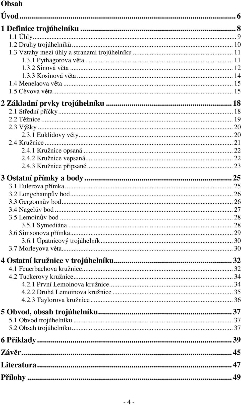 ...4.3 Kružnice připsané... 3 3 Ostatní přímky a body...5 3.1 Eulerova přímka... 5 3. Longchampův bod... 6 3.3 Gergonnův bod... 6 3.4 Nagelův bod... 7 3.5 Lemoinův bod... 8 3.5.1 Symediána... 8 3.6 Simsonova přímka.