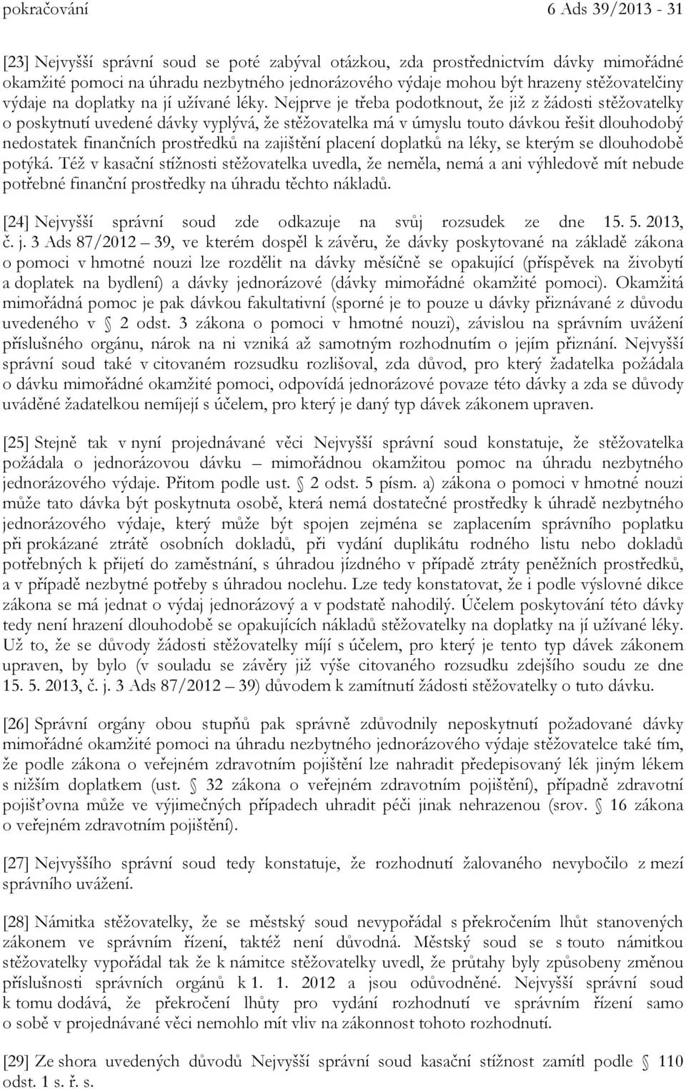 Nejprve je třeba podotknout, že již z žádosti stěžovatelky o poskytnutí uvedené dávky vyplývá, že stěžovatelka má v úmyslu touto dávkou řešit dlouhodobý nedostatek finančních prostředků na zajištění