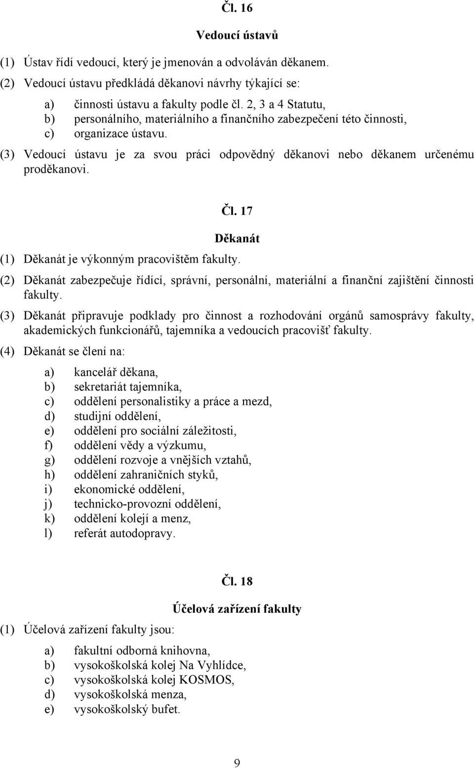 Čl. 17 Děkanát (1) Děkanát je výkonným pracovištěm fakulty. (2) Děkanát zabezpečuje řídící, správní, personální, materiální a finanční zajištění činnosti fakulty.