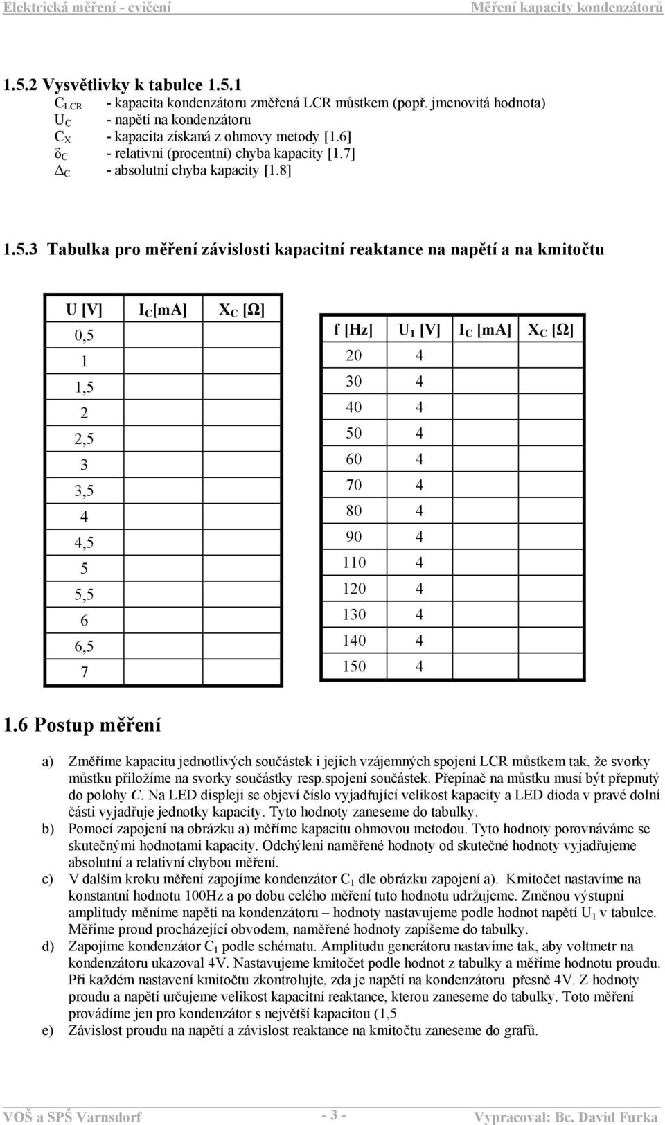 3 Tabulka pro měření závislosti kapacitní reaktance na napětí a na kmitočtu U [V] I [ma] X [Ω] 0,5,5 2 2,5 3 3,5 4 4,5 5 5,5 6 6,5 7 f [Hz] U [V] I [ma] X [Ω] 20 4 30 4 40 4 50 4 60 4 70 4 80 4 90 4