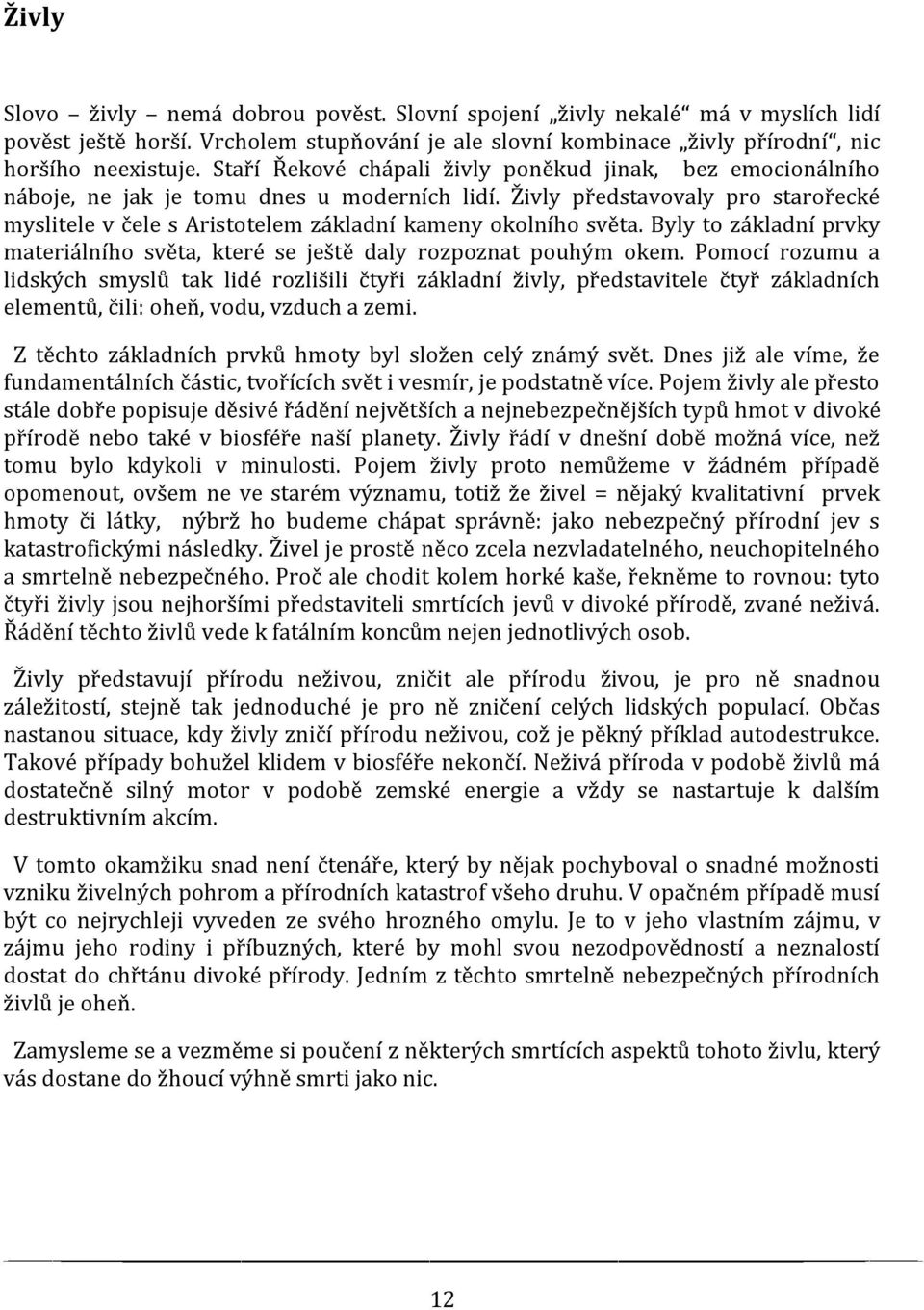 Živly představovaly pro starořecké myslitele v čele s Aristotelem základní kameny okolního světa. Byly to základní prvky materiálního světa, které se ještě daly rozpoznat pouhým okem.