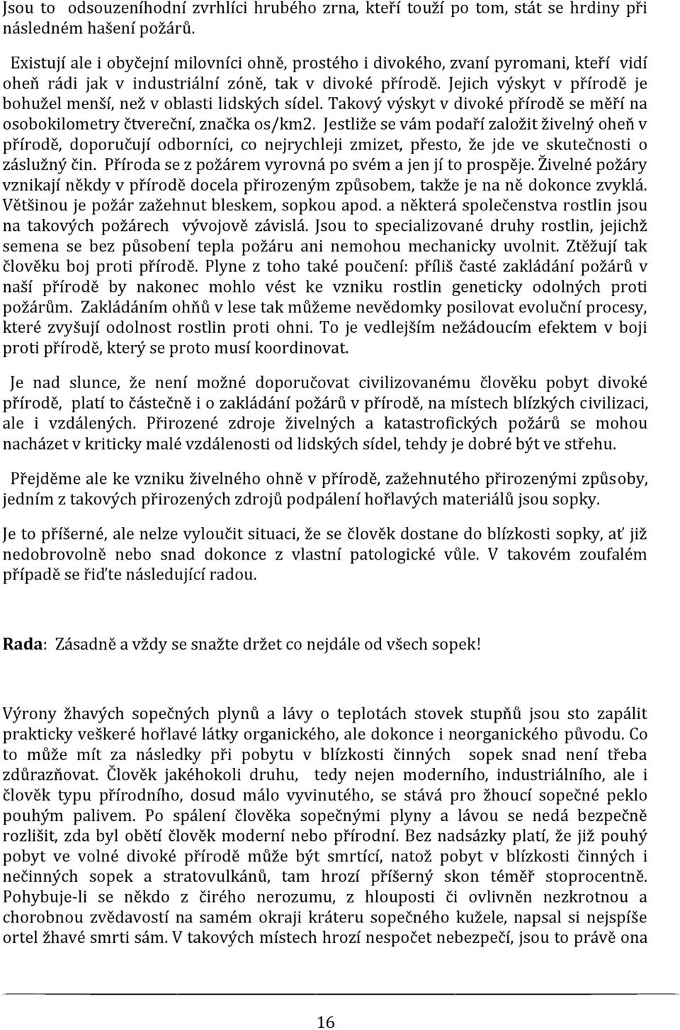 Jejich výskyt v přírodě je bohužel menší, než v oblasti lidských sídel. Takový výskyt v divoké přírodě se měří na osobokilometry čtvereční, značka os/km2.