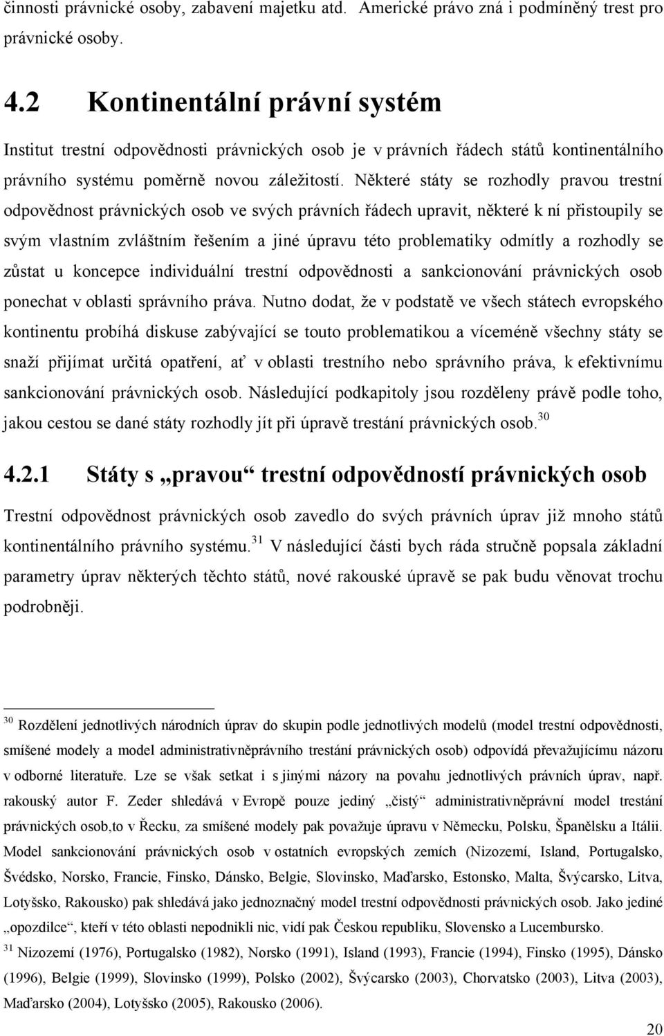 Některé státy se rozhodly pravou trestní odpovědnost právnických osob ve svých právních řádech upravit, některé k ní přistoupily se svým vlastním zvláštním řešením a jiné úpravu této problematiky