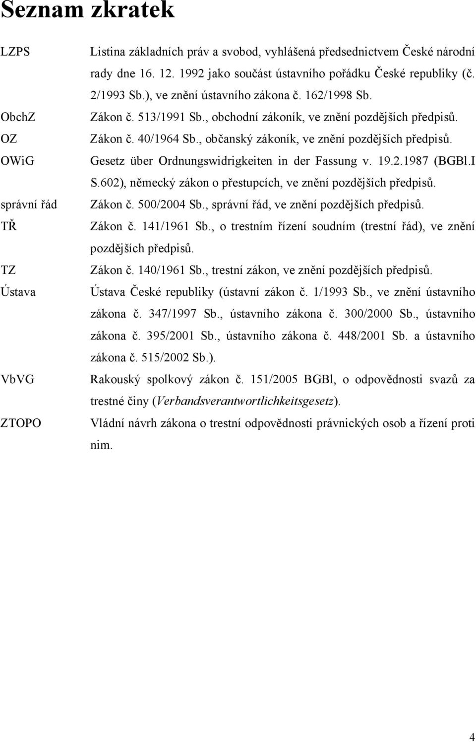 , občanský zákoník, ve znění pozdějších předpisů. Gesetz über Ordnungswidrigkeiten in der Fassung v. 19.2.1987 (BGBl.I S.602), německý zákon o přestupcích, ve znění pozdějších předpisů. Zákon č.