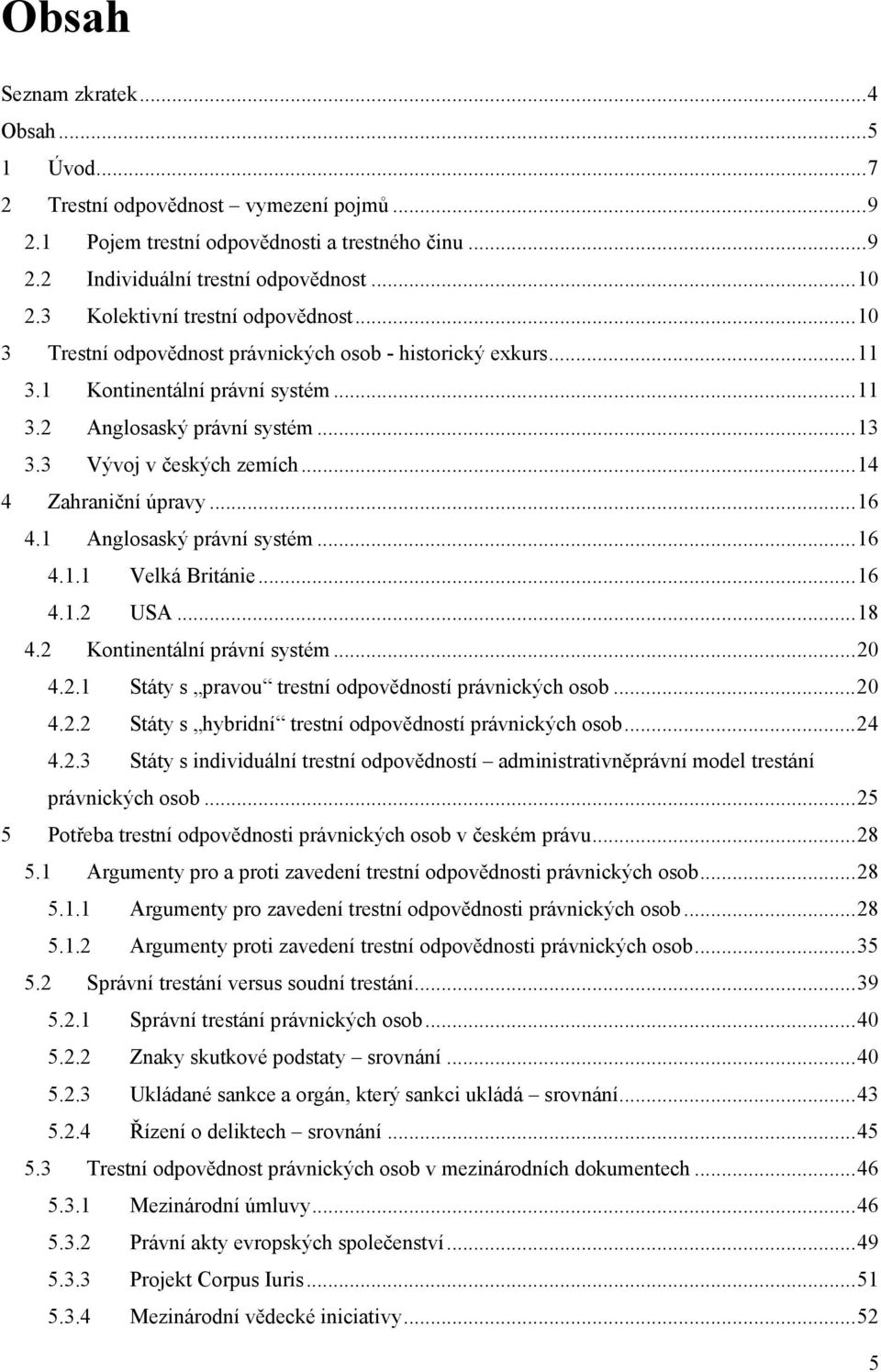 3 Vývoj v českých zemích... 14 4 Zahraniční úpravy... 16 4.1 Anglosaský právní systém... 16 4.1.1 Velká Británie... 16 4.1.2 USA... 18 4.2 Kontinentální právní systém... 20 4.2.1 Státy s pravou trestní odpovědností právnických osob.