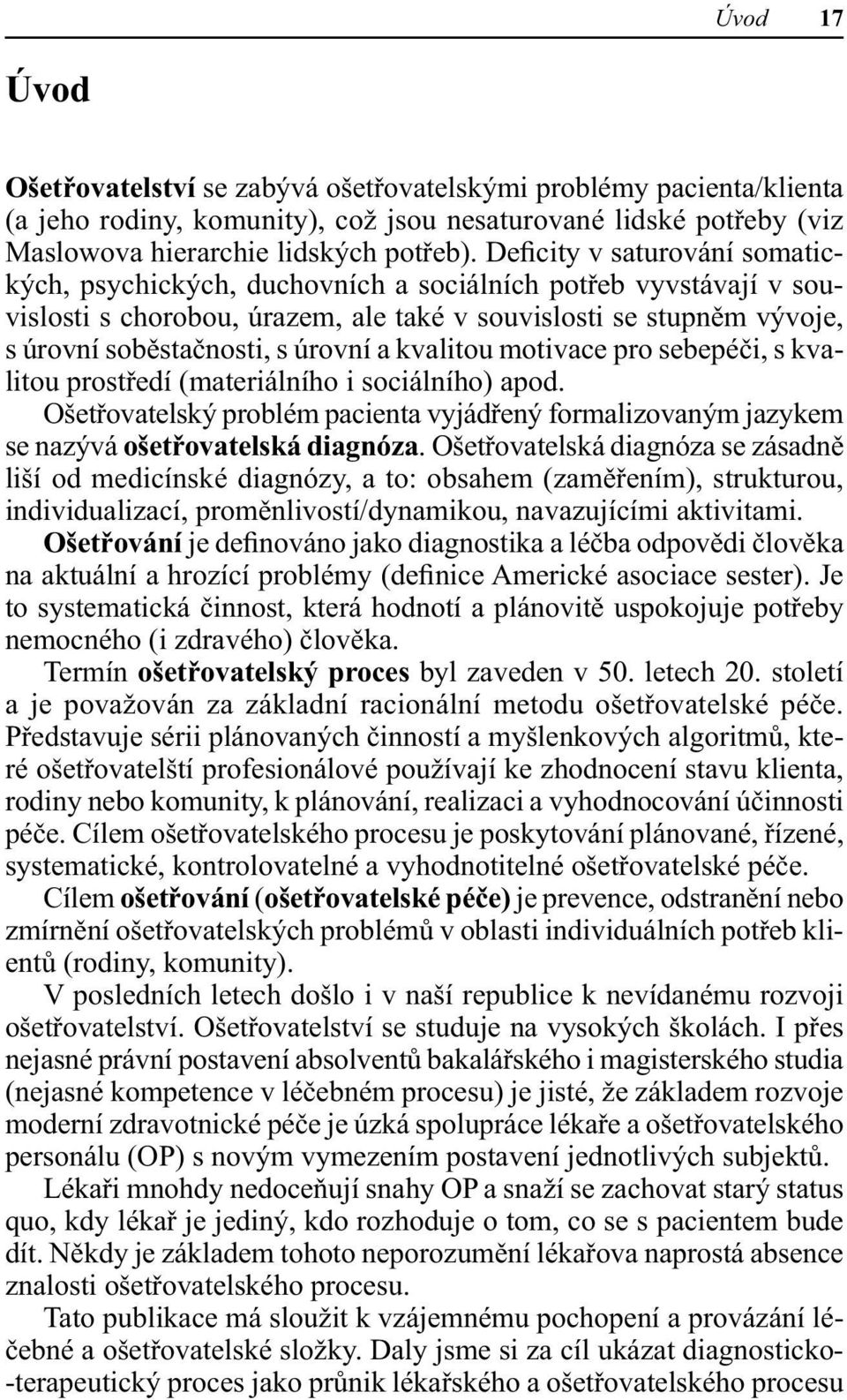 a kvalitou motivace pro sebepéči, s kvalitou prostředí (materiálního i sociálního) apod. Ošetřovatelský problém pacienta vyjádřený formalizovaným jazykem se nazývá ošetřovatelská diagnóza.