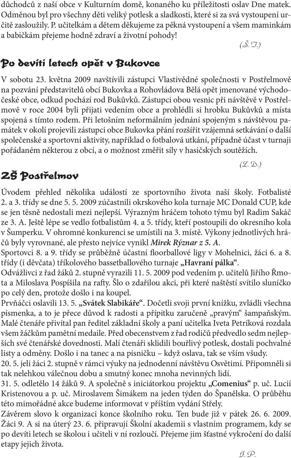 května 2009 navštívili zástupci Vlastivědné společnosti v Postřelmově na pozvání představitelů obcí Bukovka a Rohovládova Bělá opět jmenované východočeské obce, odkud pochází rod Bukůvků.