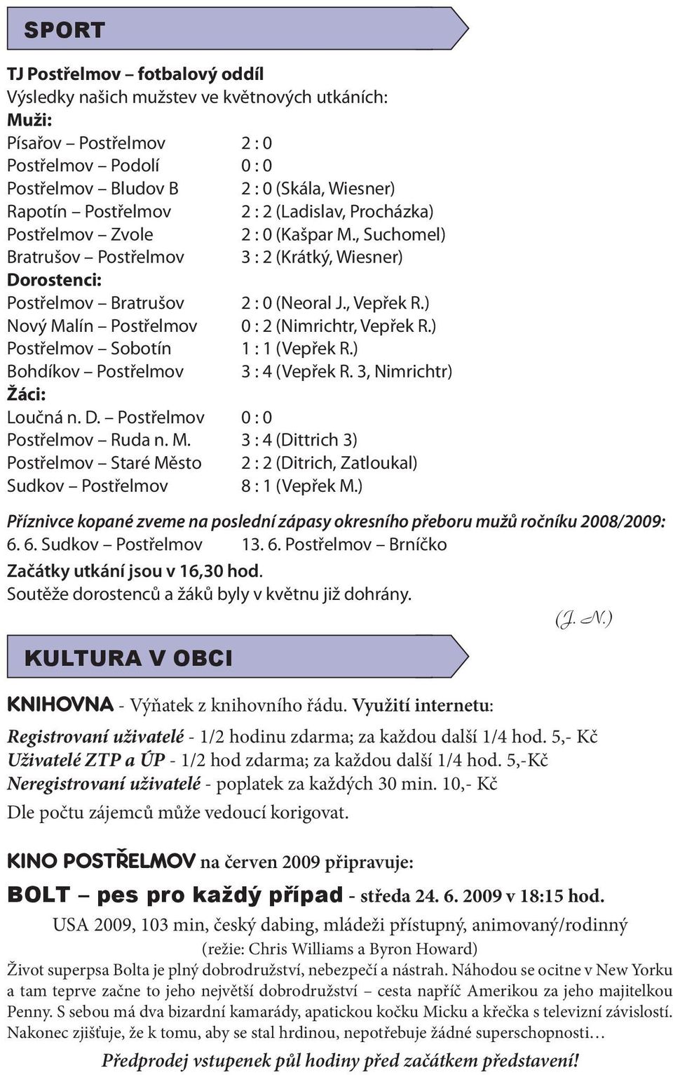 ) Nový Malín Postřelmov 0 : 2 (Nimrichtr, Vepřek R.) Postřelmov Sobotín 1 : 1 (Vepřek R.) Bohdíkov Postřelmov 3 : 4 (Vepřek R. 3, Nimrichtr) Žáci: Loučná n. D. Postřelmov 0 : 0 Postřelmov Ruda n. M. 3 : 4 (Dittrich 3) Postřelmov Staré Město 2 : 2 (Ditrich, Zatloukal) Sudkov Postřelmov 8 : 1 (Vepřek M.