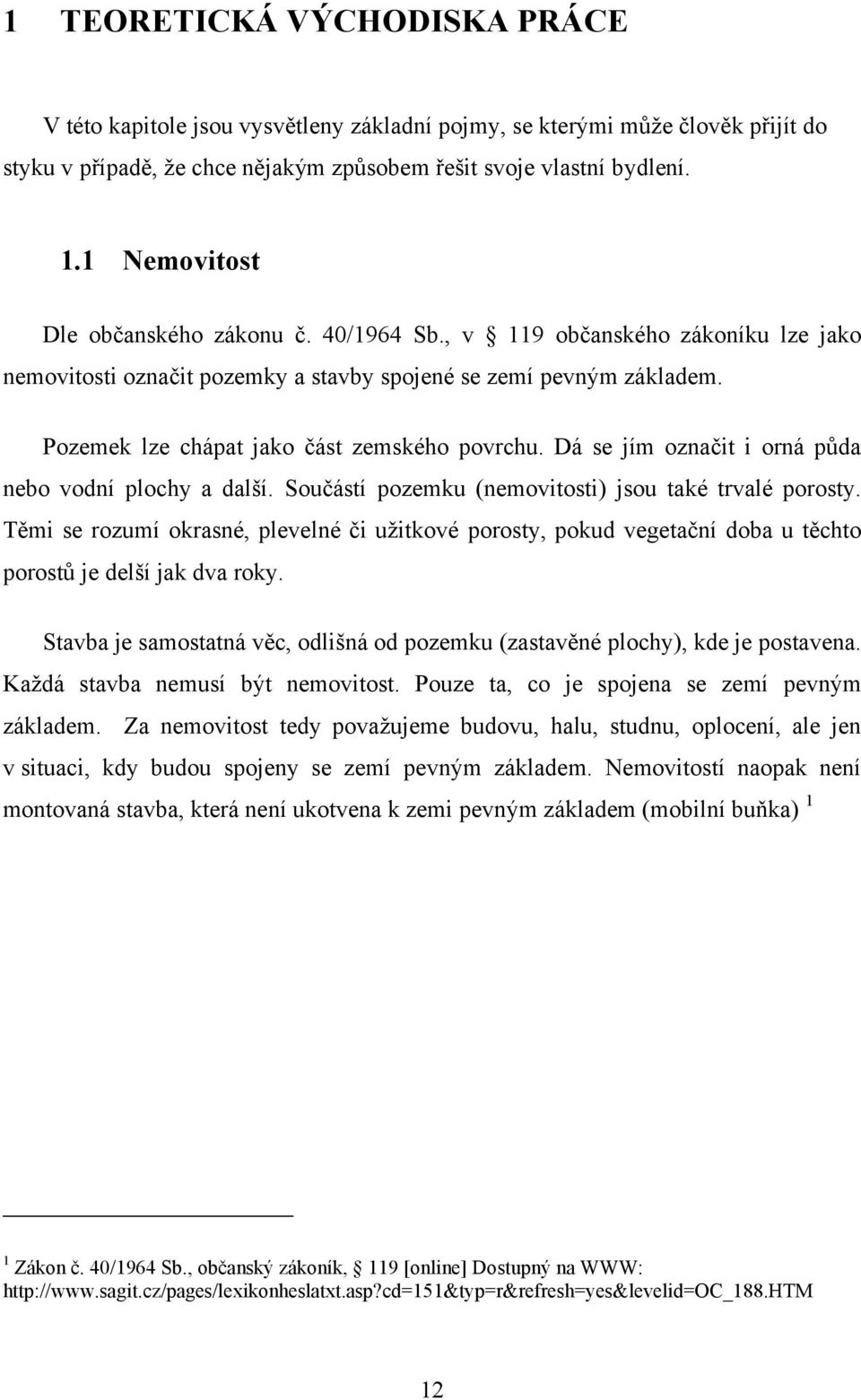 Pozemek lze chápat jako část zemského povrchu. Dá se jím označit i orná půda nebo vodní plochy a další. Součástí pozemku (nemovitosti) jsou také trvalé porosty.