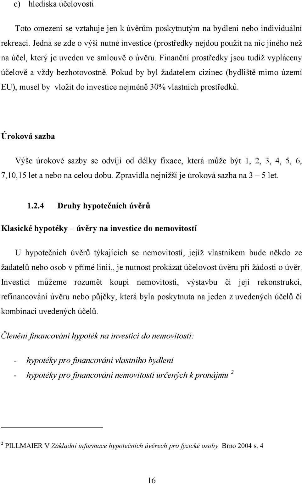 Pokud by byl žadatelem cizinec (bydliště mimo území EU), musel by vložit do investice nejméně 30% vlastních prostředků.