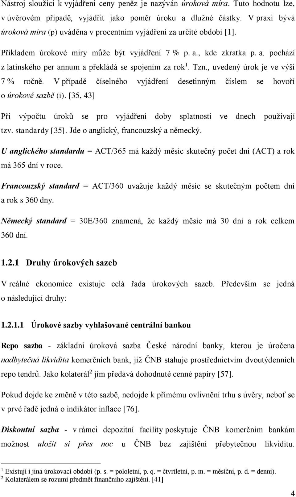 Tzn., uvedený úrok je ve výši 7 % ročně. V případě číselného vyjádření desetinným číslem se hovoří o úrokové sazbě (i).