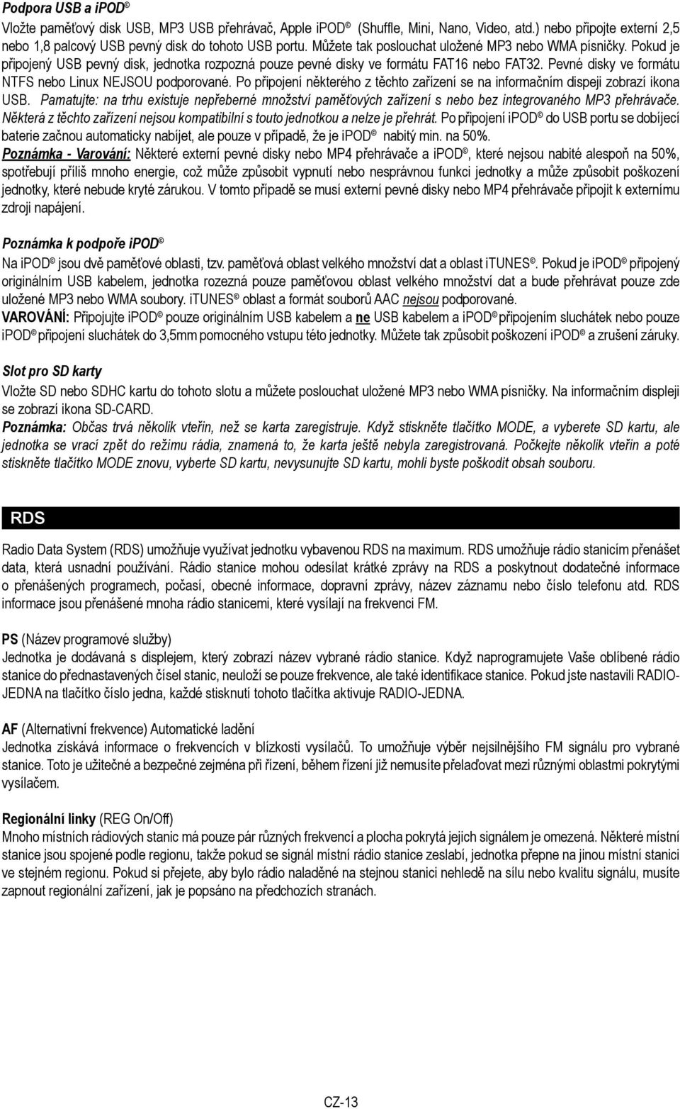 Pevné disky ve formátu NTFS nebo Linux NEJSOU podporované. Po p ipojení n kterého z t chto za ízení se na informačním dispeji zobrazí ikona USB.