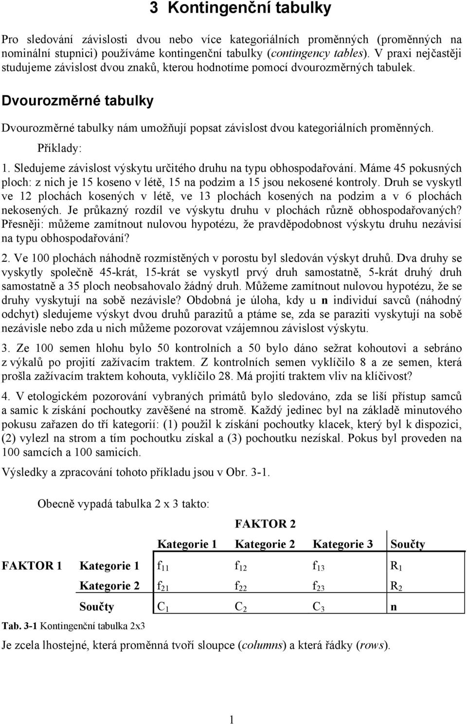 Dvourozměrné tabulky Dvourozměrné tabulky nám umožňují popsat závislost dvou kategoriálních proměnných. Příklady: 1. Sledujeme závislost výskytu určitého druhu na typu obhospodařování.