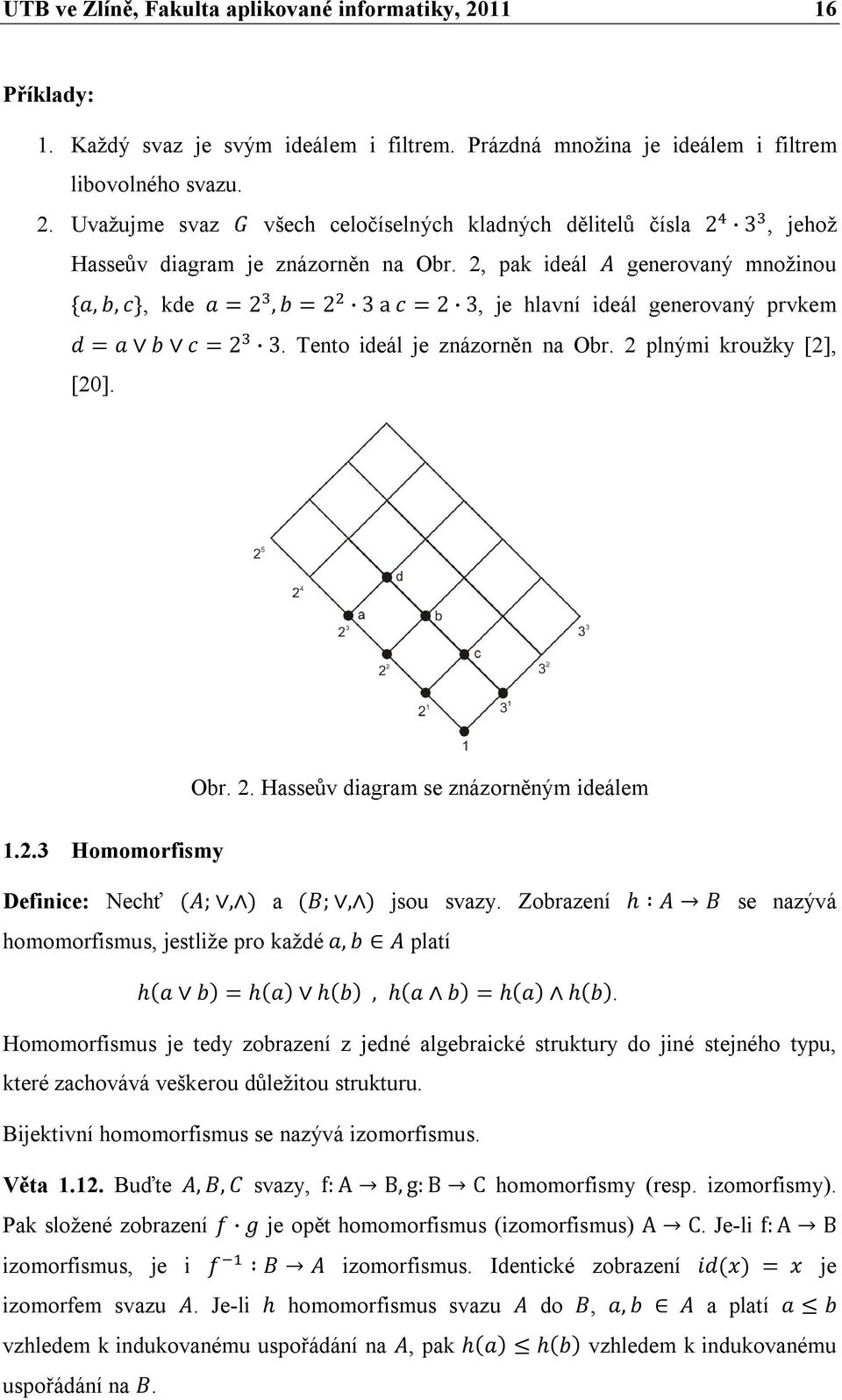 2.3 Homomorfismy Definice: Nechť (A;, ) a (B;, ) jsou svazy. Zobrazení h A B se nazývá homomorfismus, jestliže pro každé a, b A platí h(a b) = h(a) h(b), h(a b) = h(a) h(b).