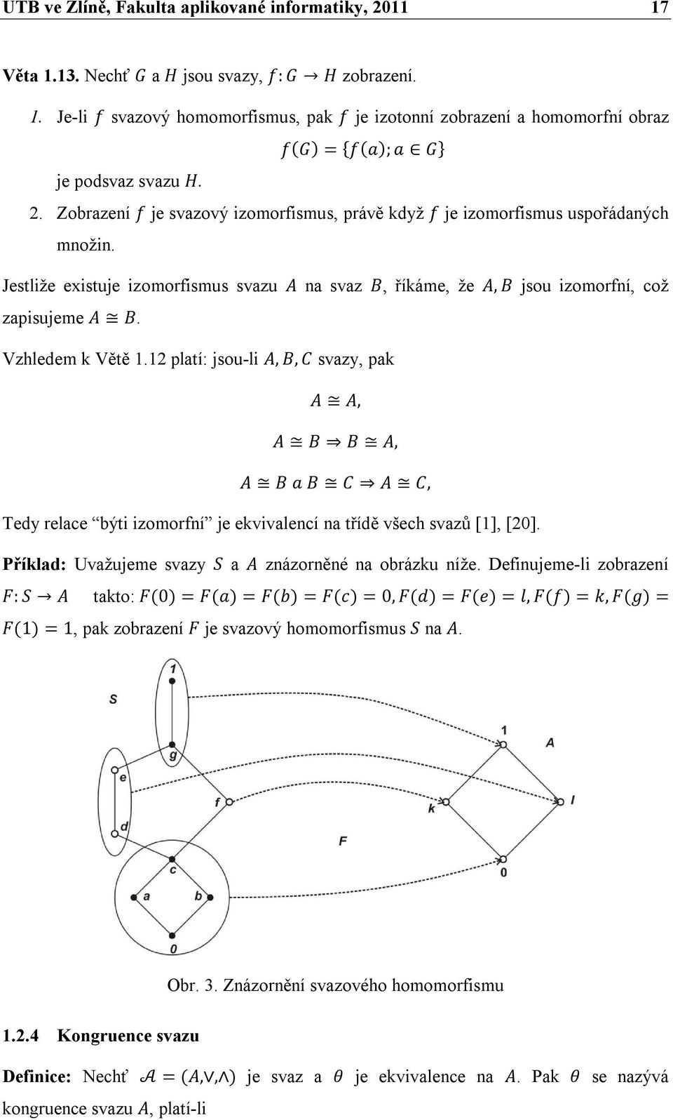 Vzhledem k Větě 1.12 platí: jsou-li A, B, C svazy, pak A A, A B B A, A B a B C A C, Tedy relace býti izomorfní je ekvivalencí na třídě všech svazů [1], [20].