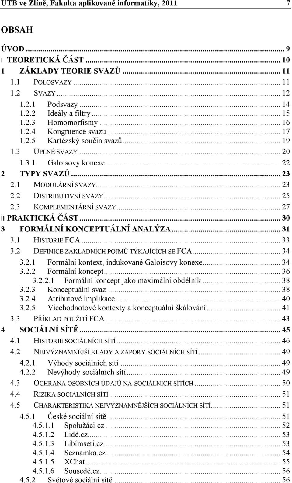 .. 25 2.3 KOMPLEMENTÁRNÍ SVAZY... 27 II PRAKTICKÁ ČÁST... 30 3 FORMÁLNÍ KONCEPTUÁLNÍ ANALÝZA... 31 3.1 HISTORIE FCA... 33 3.2 DEFINICE ZÁKLADNÍCH POJMŮ TÝKAJÍCÍCH SE FCA... 34 3.2.1 Formální kontext, indukované Galoisovy konexe.