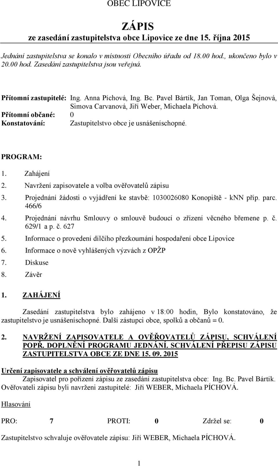 Přítomní občané: 0 Konstatování: Zastupitelstvo obce je usnášeníschopné. PROGRAM: 1. Zahájení 2. Navrţení zapisovatele a volba ověřovatelů zápisu 3.