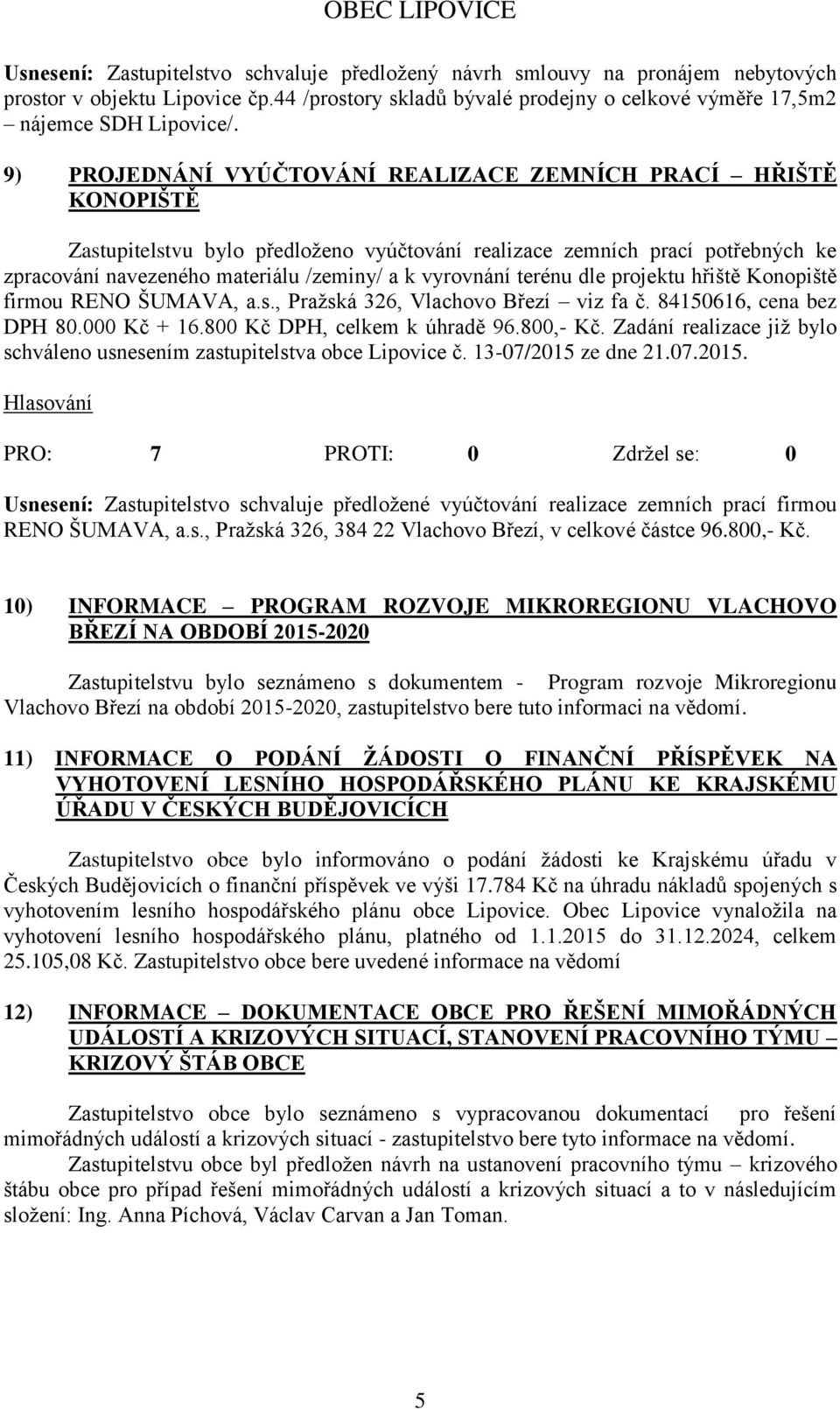 vyrovnání terénu dle projektu hřiště Konopiště firmou RENO ŠUMAVA, a.s., Praţská 326, Vlachovo Březí viz fa č. 84150616, cena bez DPH 80.000 Kč + 16.800 Kč DPH, celkem k úhradě 96.800,- Kč.