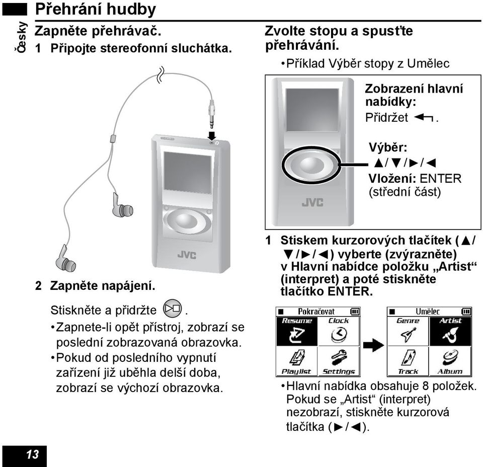 Zapnete-li opět přístroj, zobrazí se poslední zobrazovaná obrazovka. Pokud od posledního vypnutí zařízení již uběhla delší doba, zobrazí se výchozí obrazovka.