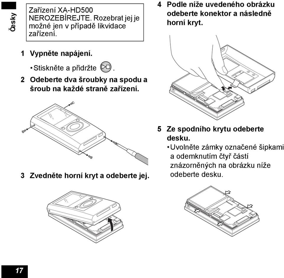 2 Odeberte dva šroubky na spodu a šroub na každé straně zařízení. 3 Zvedněte horní kryt a odeberte jej.