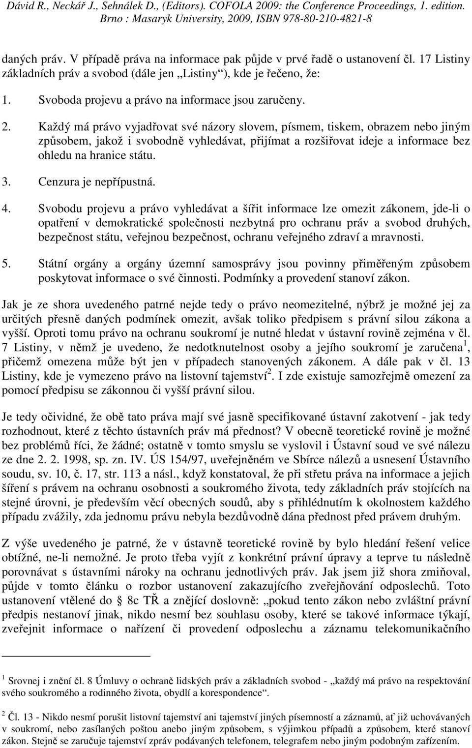 Každý má právo vyjadřovat své názory slovem, písmem, tiskem, obrazem nebo jiným způsobem, jakož i svobodně vyhledávat, přijímat a rozšiřovat ideje a informace bez ohledu na hranice státu. 3.