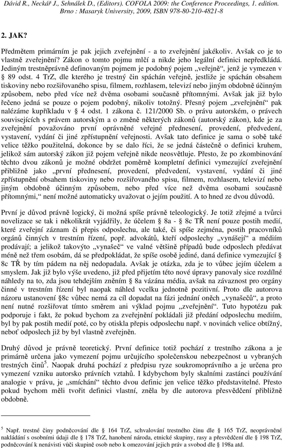 4 TrZ, dle kterého je trestný čin spáchán veřejně, jestliže je spáchán obsahem tiskoviny nebo rozšiřovaného spisu, filmem, rozhlasem, televizí nebo jiným obdobně účinným způsobem, nebo před více než