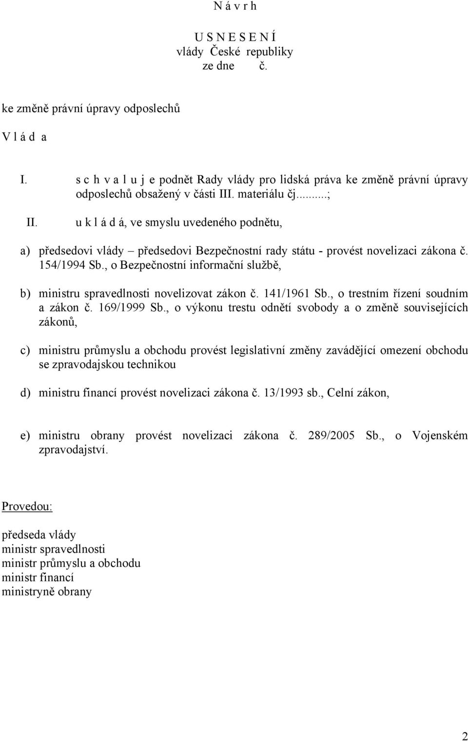 u k l á d á, ve smyslu uvedeného podnětu, a) předsedovi vlády předsedovi Bezpečnostní rady státu - provést novelizaci zákona č. 154/1994 Sb.