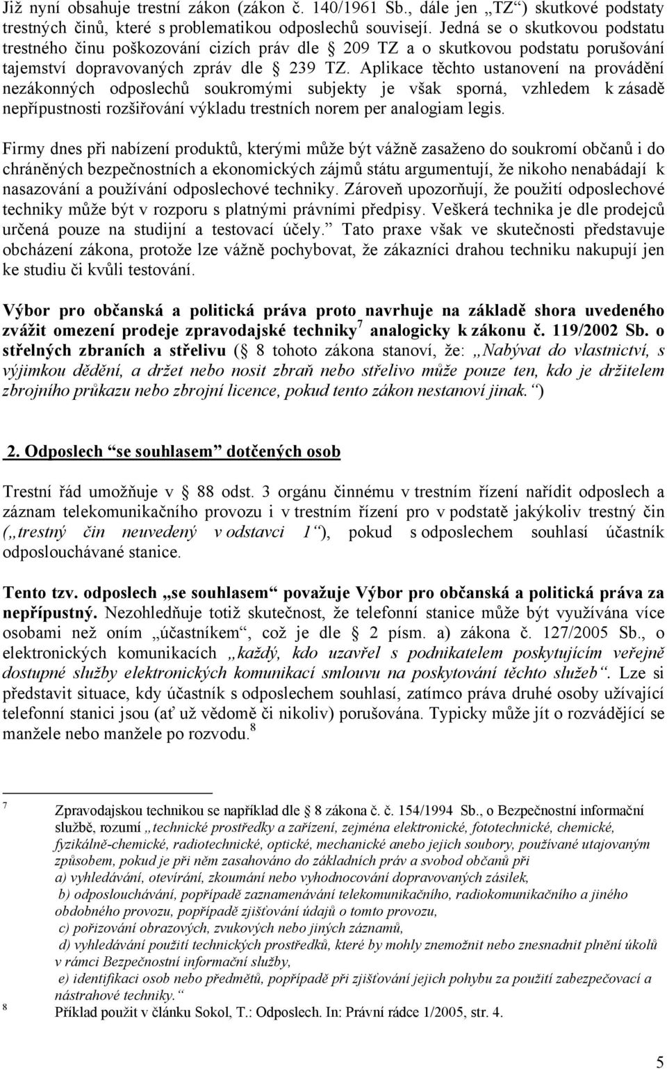 Aplikace těchto ustanovení na provádění nezákonných odposlechů soukromými subjekty je však sporná, vzhledem k zásadě nepřípustnosti rozšiřování výkladu trestních norem per analogiam legis.