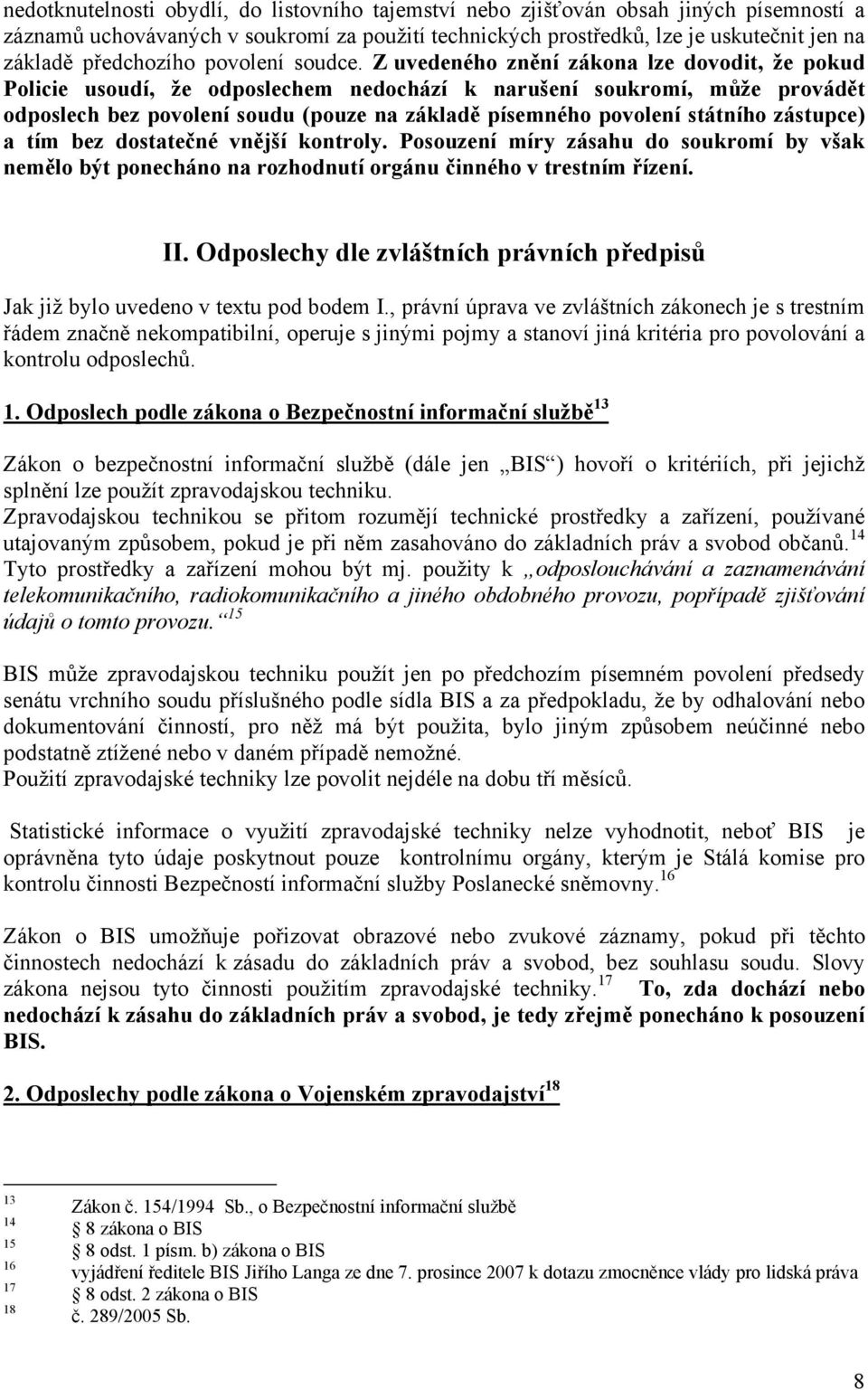 Z uvedeného znění zákona lze dovodit, že pokud Policie usoudí, že odposlechem nedochází k narušení soukromí, může provádět odposlech bez povolení soudu (pouze na základě písemného povolení státního