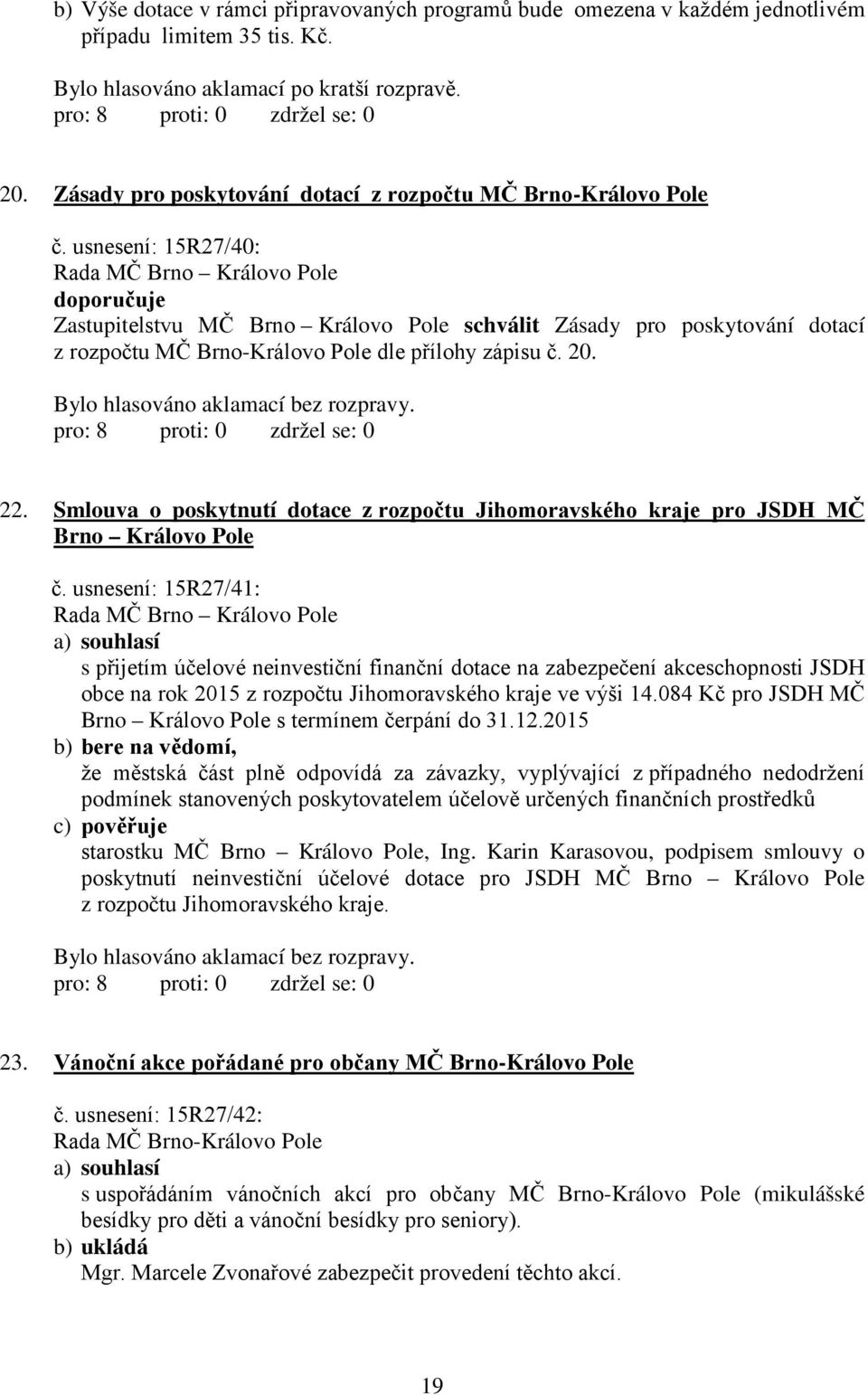 usnesení: 15R27/40: doporučuje Zastupitelstvu MČ Brno Královo Pole schválit Zásady pro poskytování dotací z rozpočtu MČ Brno-Královo Pole dle přílohy zápisu č. 20. 22.
