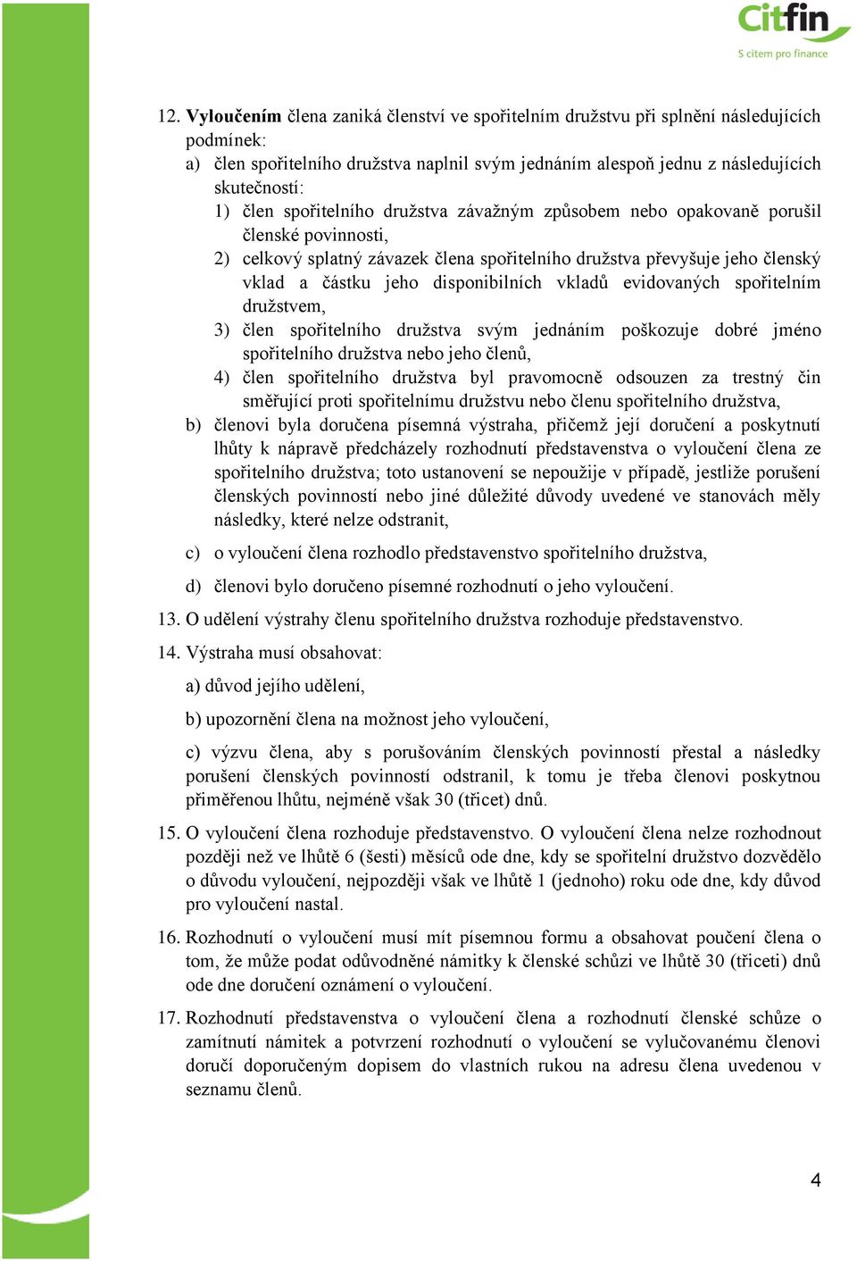 vkladů evidovaných spořitelním družstvem, 3) člen spořitelního družstva svým jednáním poškozuje dobré jméno spořitelního družstva nebo jeho členů, 4) člen spořitelního družstva byl pravomocně