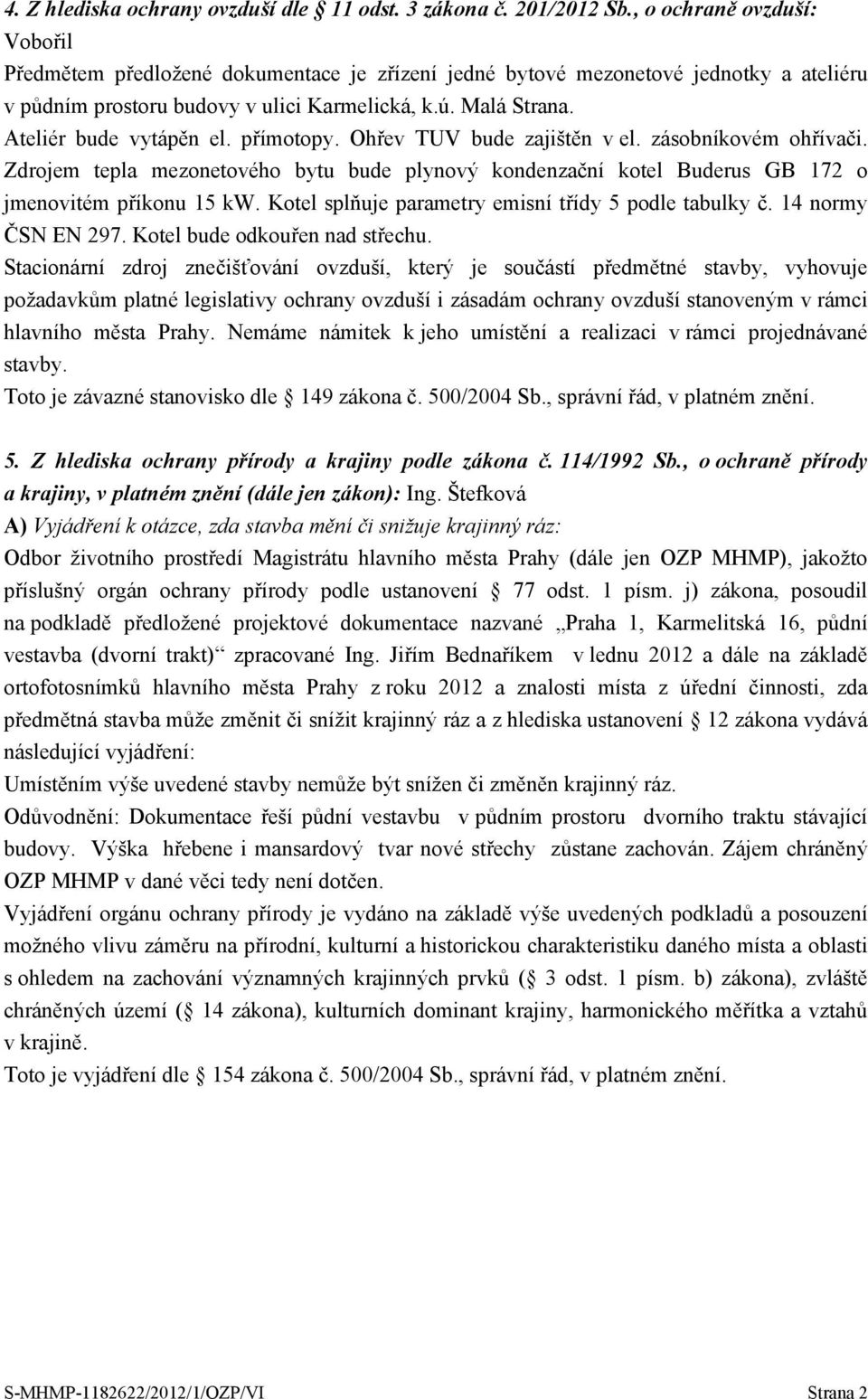 Ateliér bude vytápěn el. přímotopy. Ohřev TUV bude zajištěn v el. zásobníkovém ohřívači. Zdrojem tepla mezonetového bytu bude plynový kondenzační kotel Buderus GB 172 o jmenovitém příkonu 15 kw.