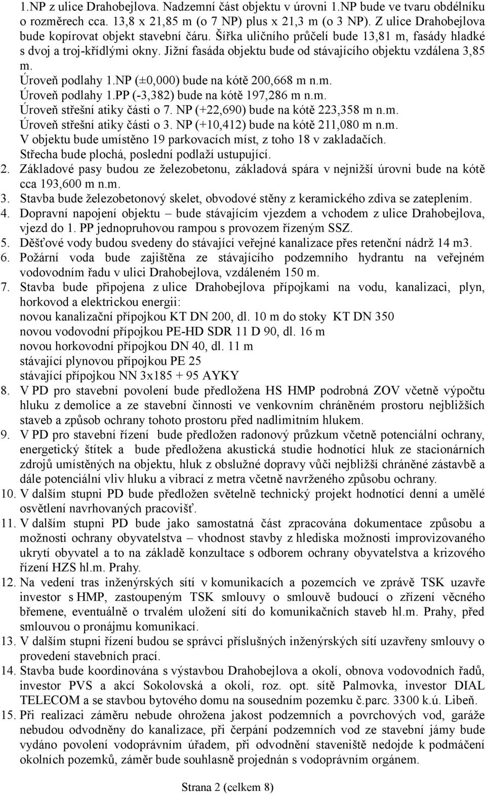 Jižní fasáda objektu bude od stávajícího objektu vzdálena 3,85 m. Úroveň podlahy 1.NP (±0,000) bude na kótě 200,668 m n.m. Úroveň podlahy 1.PP (-3,382) bude na kótě 197,286 m n.m. Úroveň střešní atiky části o 7.