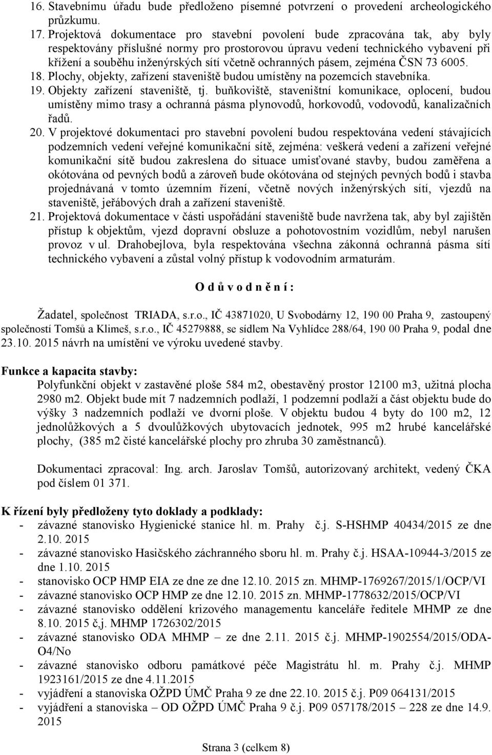 včetně ochranných pásem, zejména ČSN 73 6005. 18. Plochy, objekty, zařízení staveniště budou umístěny na pozemcích stavebníka. 19. Objekty zařízení staveniště, tj.