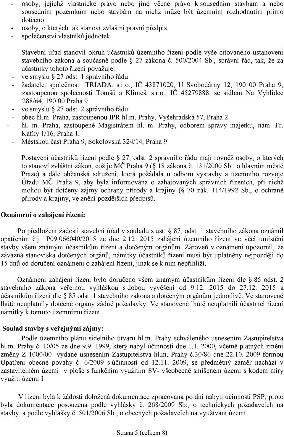 500/2004 Sb., správní řád, tak, že za účastníky tohoto řízení považuje: - ve smyslu 27 odst. 1 správního řádu: - žadatele: společnost TRIADA, s.r.o., IČ 43871020, U Svobodárny 12, 190 00 Praha 9, zastoupenou společností Tomšů a Klimeš, s.