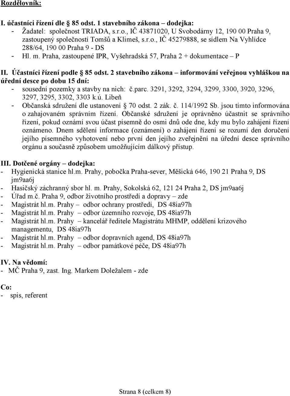 2 stavebního zákona informování veřejnou vyhláškou na úřední desce po dobu 15 dní: - sousední pozemky a stavby na nich: č.parc. 3291, 3292, 3294, 3299, 3300, 3920, 3296, 3297, 3295, 3302, 3303 k.ú. Libeň - Občanská sdružení dle ustanovení 70 odst.