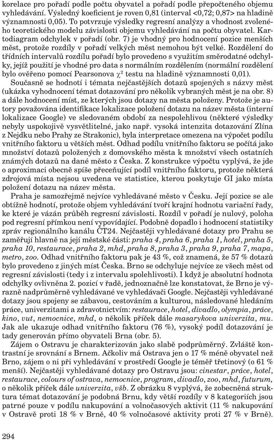 7) je vhodný pro hodnocení pozice menších měst, protože rozdíly v pořadí velkých měst nemohou být velké.