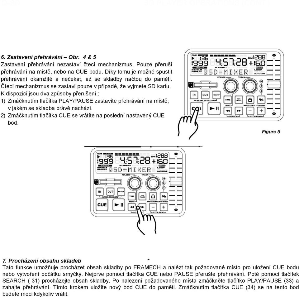 : 1) Zmáčknutím tlačítka PLAY/PAUSE zastavíte přehrávání na místě, v jakém se skladba právě nachází. 2) Zmáčknutím tlačítka CUE se vrátíte na poslední nastavený CUE bod. 7.