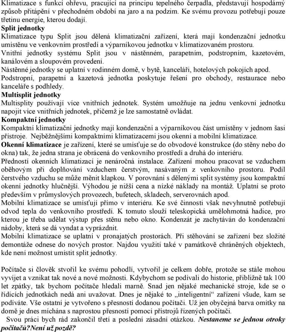 Split jednotky Klimatizace typu Split jsou dělená klimatizační zařízení, která mají kondenzační jednotku umístěnu ve venkovním prostředí a výparníkovou jednotku v klimatizovaném prostoru.