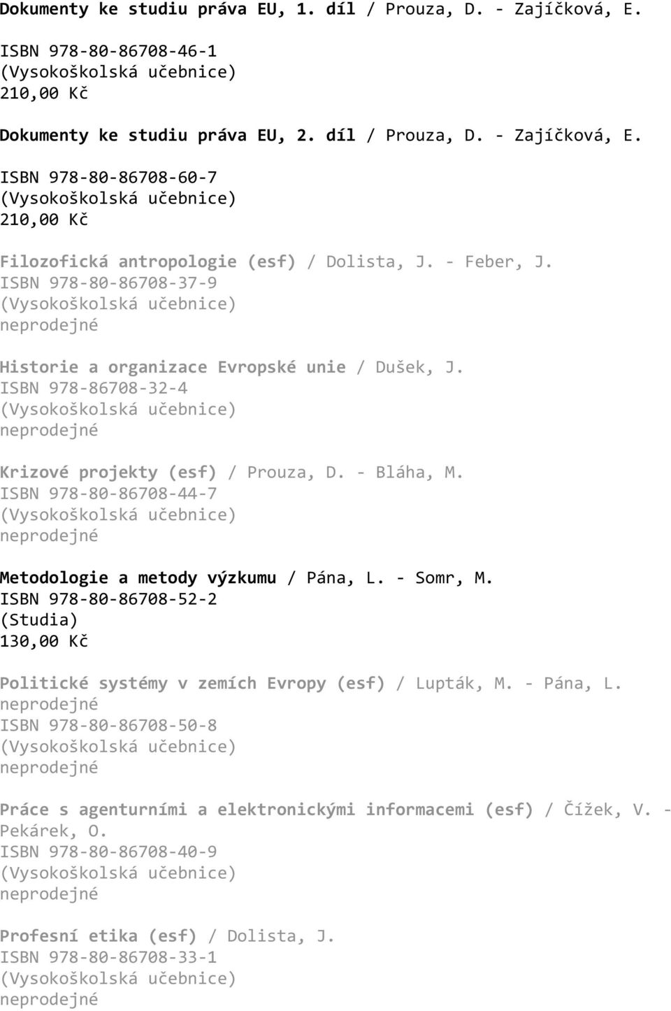 ISBN 978-80-86708-44-7 Metodologie a metody výzkumu / Pána, L. - Somr, M. ISBN 978-80-86708-52-2 130,00 Kč Politické systémy v zemích Evropy (esf) / Lupták, M. - Pána, L.