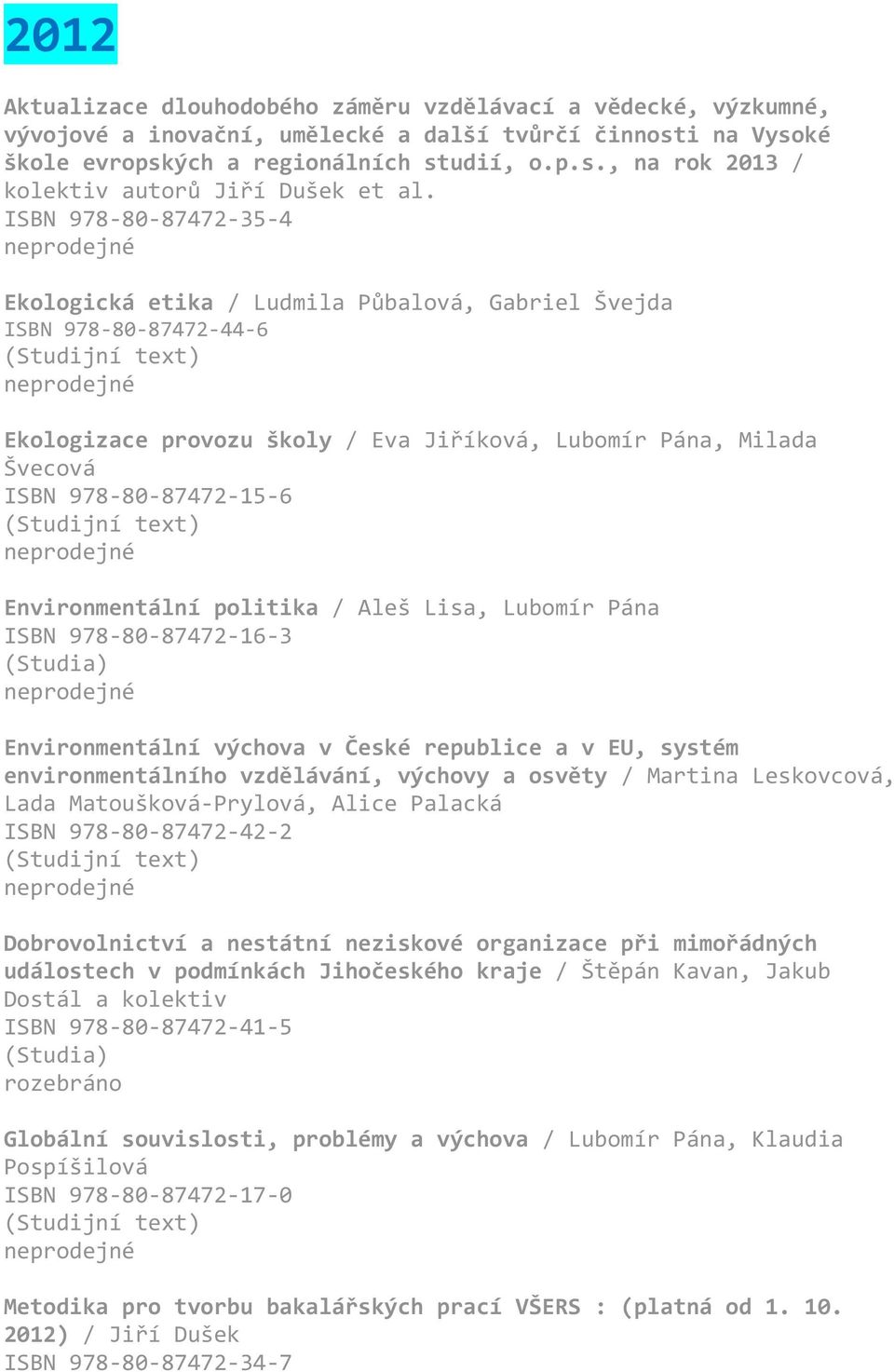 Environmentální politika / Aleš Lisa, Lubomír Pána ISBN 978-80-87472-16-3 Environmentální výchova v České republice a v EU, systém environmentálního vzdělávání, výchovy a osvěty / Martina Leskovcová,