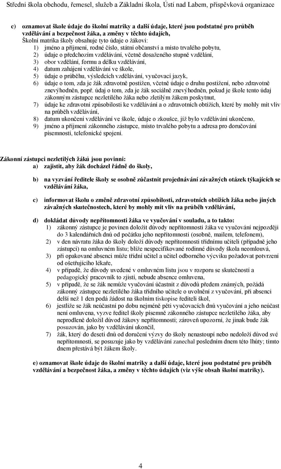 zahájení vzdělávání ve škole, 5) údaje o průběhu, výsledcích vzdělávání, vyučovací jazyk, 6) údaje o tom, zda je žák zdravotně postižen, včetně údaje o druhu postižení, nebo zdravotně znevýhodněn,